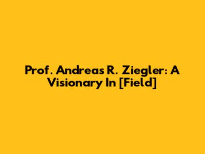 Prof. Andreas R. Ziegler: A Visionary In [Field]