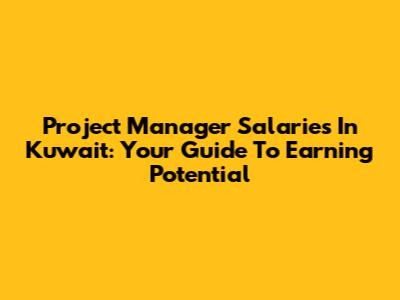 Project Manager Salaries In Kuwait: Your Guide To Earning Potential