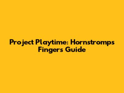 Project Playtime: Hornstromp's Fingers Guide