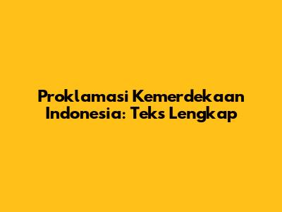 Proklamasi Kemerdekaan Indonesia: Teks Lengkap