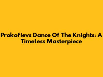 Prokofiev's "Dance Of The Knights": A Timeless Masterpiece