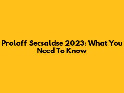 Proloff Secsaldse 2023: What You Need To Know