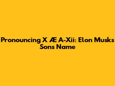 Pronouncing X Æ A-Xii: Elon Musk's Son's Name
