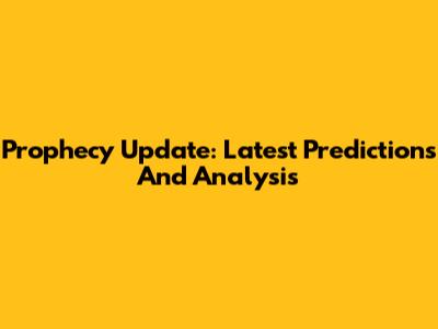 Prophecy Update: Latest Predictions And Analysis