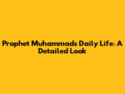 Prophet Muhammad's Daily Life: A Detailed Look
