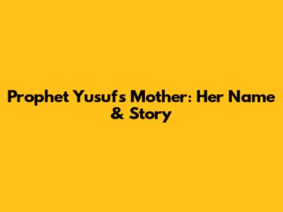 Prophet Yusuf's Mother: Her Name & Story