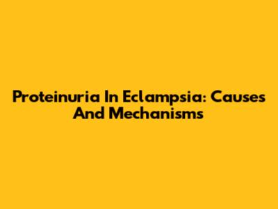 Proteinuria In Eclampsia: Causes And Mechanisms