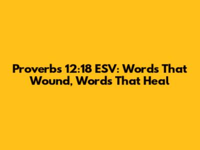 Proverbs 12:18 ESV: Words That Wound, Words That Heal