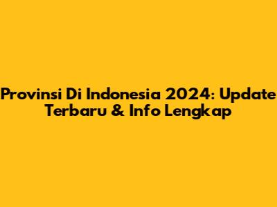 Provinsi Di Indonesia 2024: Update Terbaru & Info Lengkap