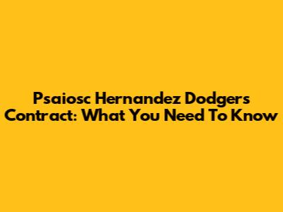 Psaiosc Hernandez Dodgers Contract: What You Need To Know