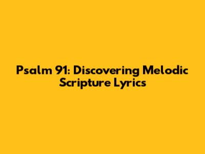 Psalm 91: Discovering Melodic Scripture Lyrics