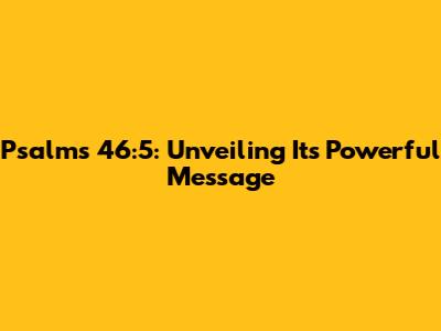 Psalms 46:5: Unveiling Its Powerful Message