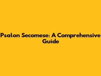 Psalon Secomese: A Comprehensive Guide