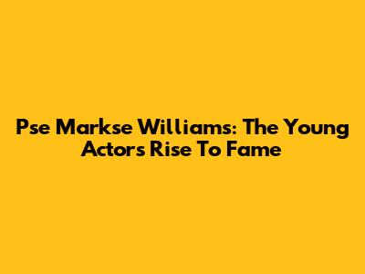 Pse Markse Williams: The Young Actor's Rise To Fame