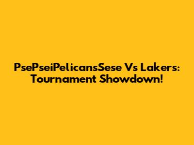 PsePseiPelicansSese Vs Lakers: Tournament Showdown!