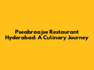 Pseabraajse Restaurant Hyderabad: A Culinary Journey