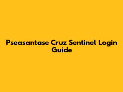 Pseasantase Cruz Sentinel Login Guide