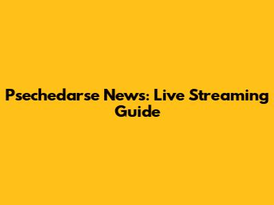Psechedarse News: Live Streaming Guide