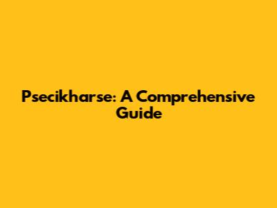 Psecikharse: A Comprehensive Guide