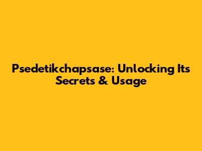 Psedetikchapsase: Unlocking Its Secrets & Usage
