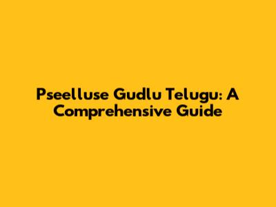 Pseelluse Gudlu Telugu: A Comprehensive Guide