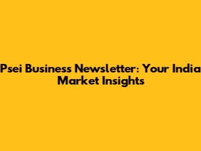 Psei Business Newsletter: Your India Market Insights