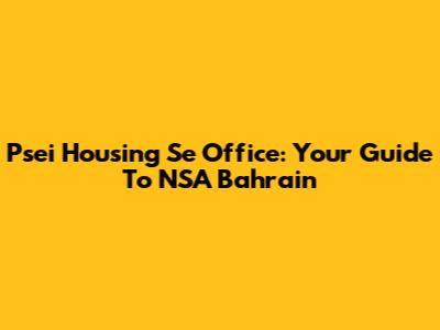 Psei Housing Se Office: Your Guide To NSA Bahrain