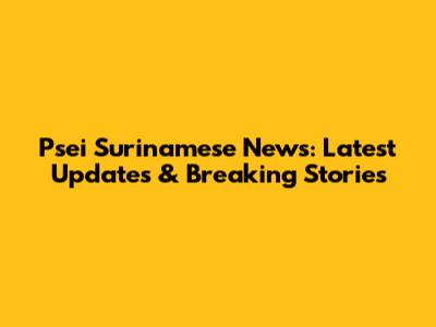 Psei Surinamese News: Latest Updates & Breaking Stories