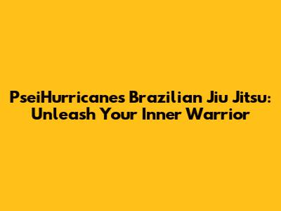 PseiHurricane's Brazilian Jiu Jitsu: Unleash Your Inner Warrior