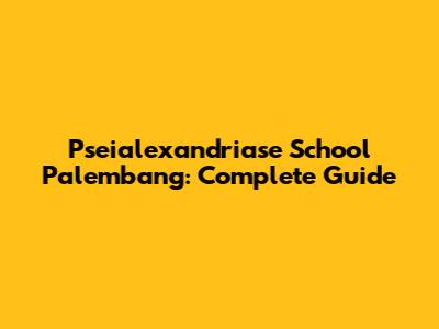 Pseialexandriase School Palembang: Complete Guide