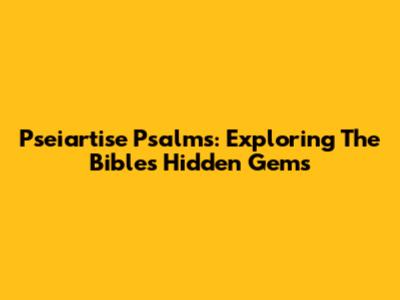 Pseiartise Psalms: Exploring The Bible's Hidden Gems