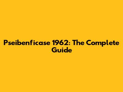 Pseibenficase 1962: The Complete Guide