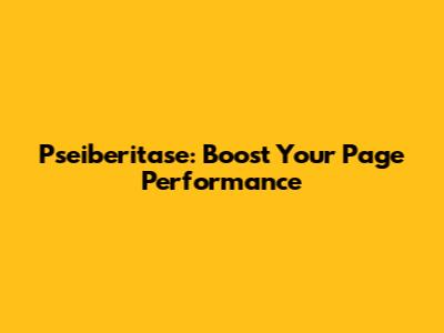 Pseiberitase: Boost Your Page Performance