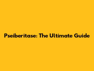 Pseiberitase: The Ultimate Guide