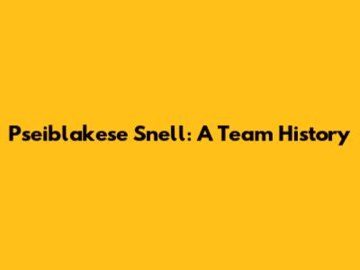 Pseiblakese Snell: A Team History