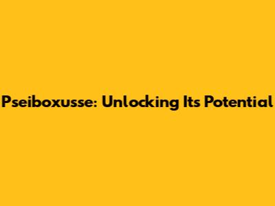 Pseiboxusse: Unlocking Its Potential
