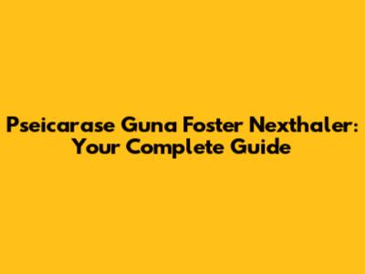 Pseicarase Guna Foster Nexthaler: Your Complete Guide