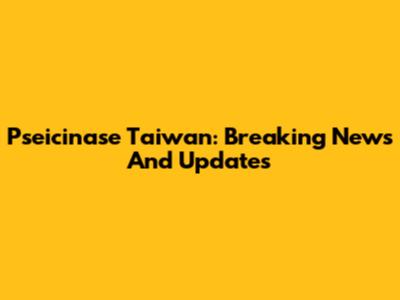 Pseicinase Taiwan: Breaking News And Updates