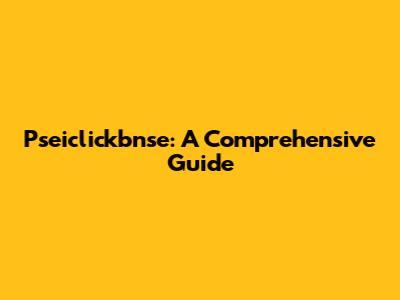 Pseiclickbnse: A Comprehensive Guide
