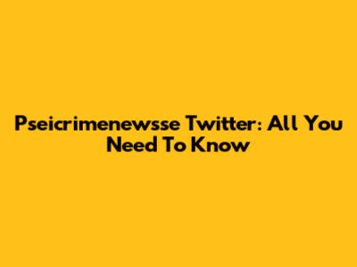 Pseicrimenewsse Twitter: All You Need To Know