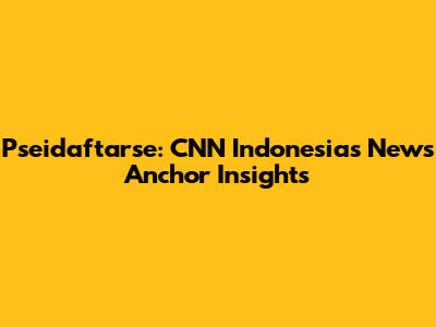 Pseidaftarse: CNN Indonesia's News Anchor Insights