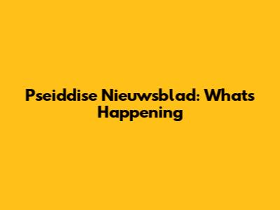 Pseiddise Nieuwsblad: What's Happening