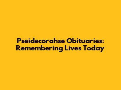 Pseidecorahse Obituaries: Remembering Lives Today