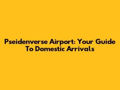 Pseidenverse Airport: Your Guide To Domestic Arrivals