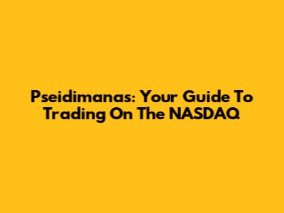 Pseidimanas: Your Guide To Trading On The NASDAQ