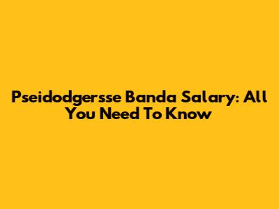 Pseidodgersse Banda Salary: All You Need To Know