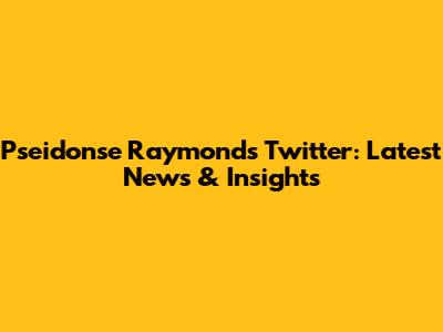 Pseidonse Raymond's Twitter: Latest News & Insights