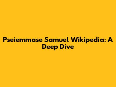 Pseiemmase Samuel Wikipedia: A Deep Dive