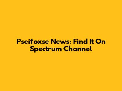 Pseifoxse News: Find It On Spectrum Channel