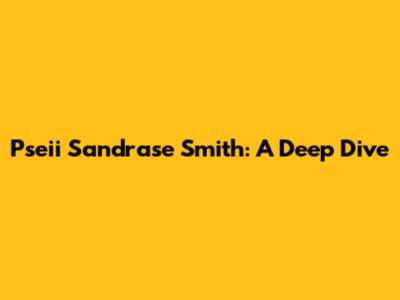 Pseii Sandrase Smith: A Deep Dive